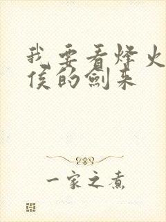 我要看烽火戏诸侯的剑来