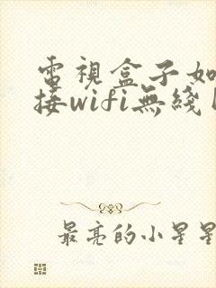 电视盒子如何连接wifi无线网