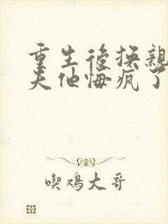 重生后换亲,前夫他悔疯了封面