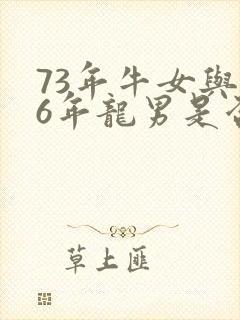 73年牛女与76年龙男是否婚配