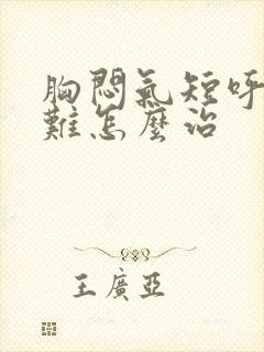 胸闷气短呼吸困难怎么治