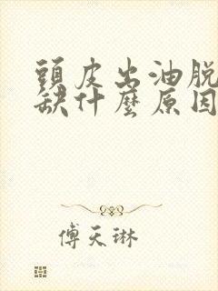 头皮出油脱发是缺什么原因引起的