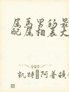 属马男的最佳婚配属相表大全