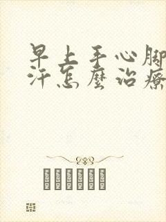 早上手心脚心出汗怎么治疗