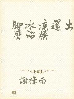 脚冰凉还出汗怎么治疗