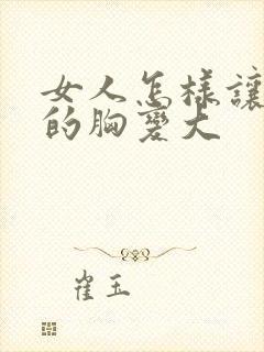 女人怎样让自己的胸变大