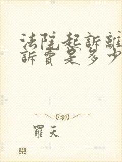 法院起诉离婚起诉费是多少钱