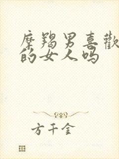 摩羯男喜欢很骚的女人吗