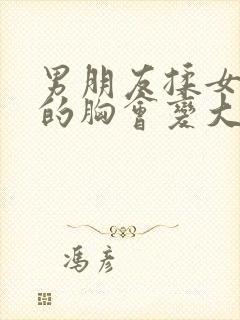 男朋友揉女朋友的胸会变大吗封面