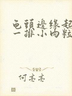 龟头边缘起肉色一排小肉粒封面