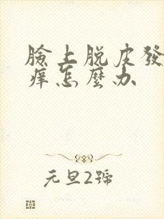 脸上脱皮发红发痒怎么办