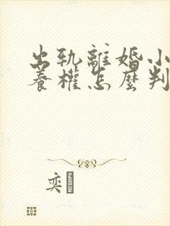 出轨离婚小孩抚养权怎么判封面