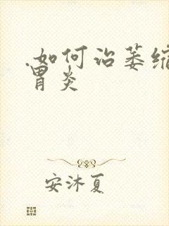 .如何治萎缩性胃炎