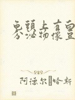 龟头上有白色的分泌物像豆腐渣一样