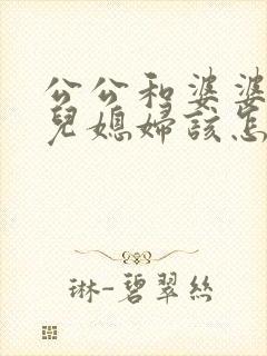 公公和婆婆吵架儿媳妇该怎么办