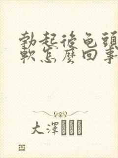 勃起后龟头有点软怎么回事