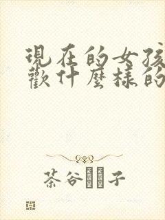 现在的女孩都喜欢什么样的男孩子