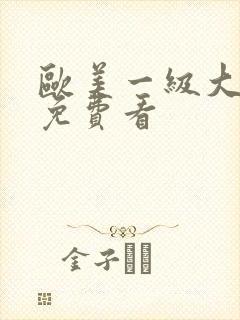 欧美一级大淫片免费看