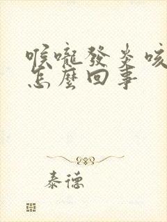 喉咙发炎咳黄痰怎么回事