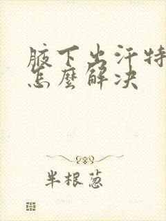 腋下出汗特别多怎么解决