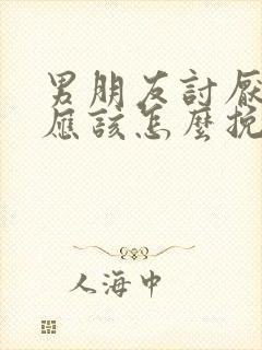 男朋友讨厌我我应该怎么挽回这段感情