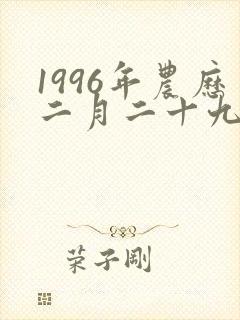 1996年农历二月二十九日出生命运