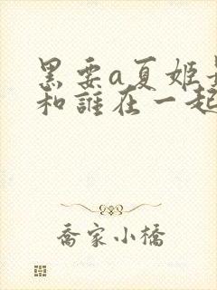 黑要a夏姬最后和谁在一起了