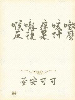 喉咙痒咳嗽老是反复是什么原因