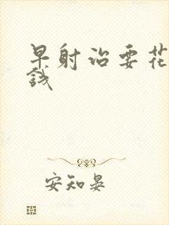 早射治要花多少钱