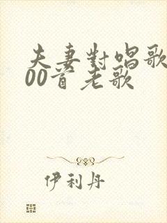 夫妻对唱歌曲100首老歌