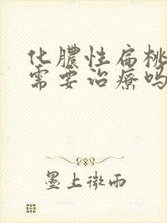 化脓性扁桃体炎需要治疗吗