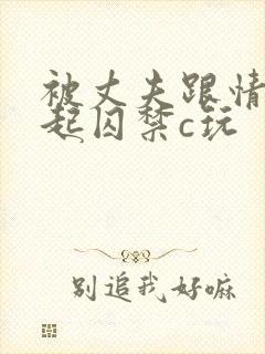 被丈夫跟情敌一起囚禁c玩