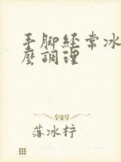 手脚经常冰凉怎么调理