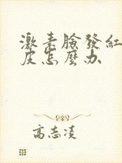 激素脸发红痒脱皮怎么办