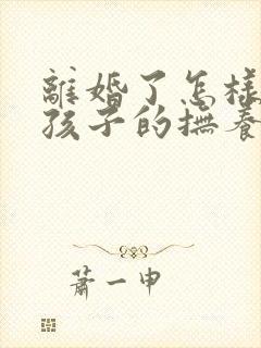 离婚了怎样争取孩子的抚养权封面