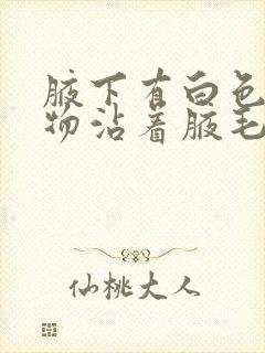 腋下有白色分泌物沾着腋毛有异味