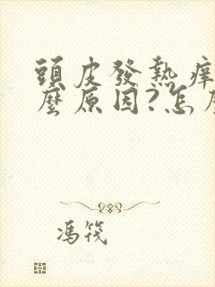 头皮发热痒是什么原因?怎么解决呢