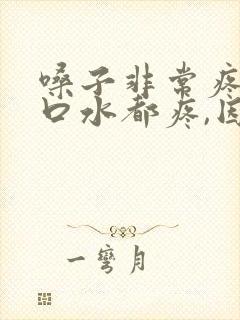 嗓子非常疼,咽口水都疼,因为什么