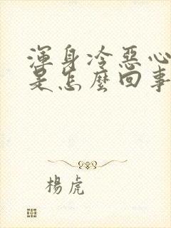 浑身冷恶心想吐是怎么回事