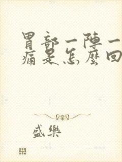 胃部一阵一阵绞痛是怎么回事