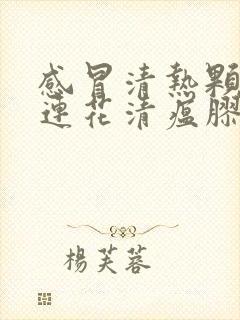 感冒清热颗粒和连花清瘟胶囊可以一起吃吗封面