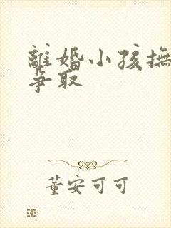 离婚小孩抚养权争取