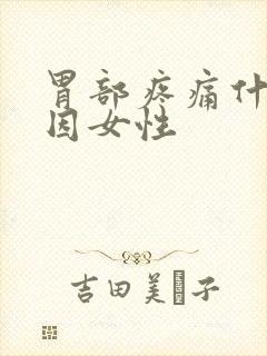 胃部疼痛什么原因女性