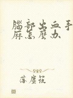 脑部出血手麻脚麻怎么办