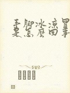 手脚冰凉冒虚汗是怎么回事女性