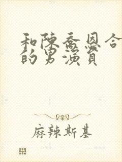 和陈乔恩合作过的男演员