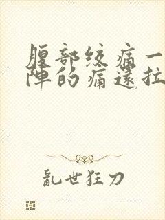 腹部绞痛一阵一阵的痛还拉肚子