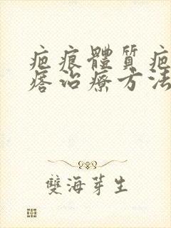 疤痕体质疤痕疙瘩治疗方法