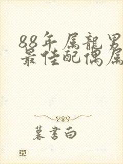 88年属龙男的最佳配偶属相