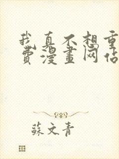 我真不想重生免费漫画网站